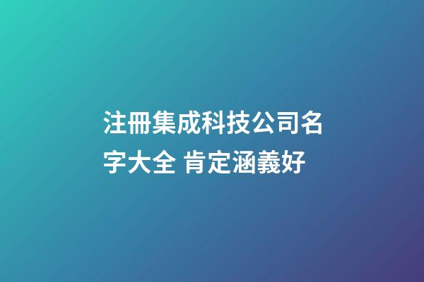 注冊集成科技公司名字大全 肯定涵義好-第1張-公司起名-玄機派